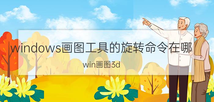 windows画图工具的旋转命令在哪 win画图3d,如何进行图片翻转？